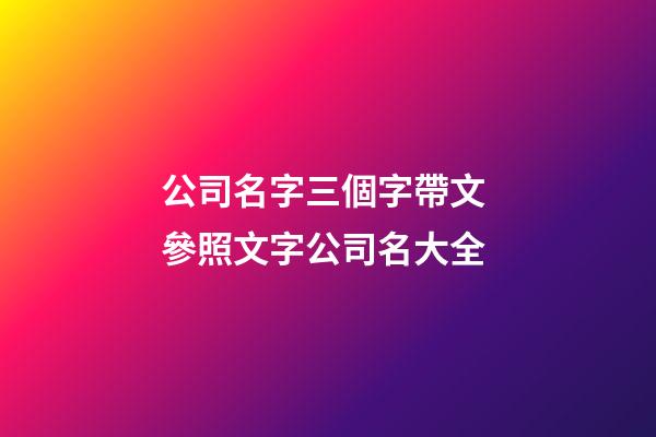 公司名字三個字帶文 參照文字公司名大全-第1張-公司起名-玄機派